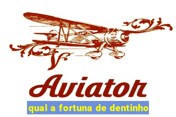 qual a fortuna de dentinho